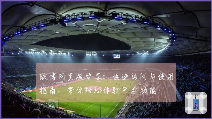 欧博网页版登录：快速访问与使用指南，带你轻松体验平台功能