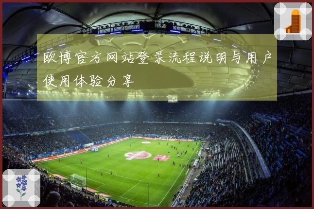欧博官方网站登录流程说明与用户使用体验分享