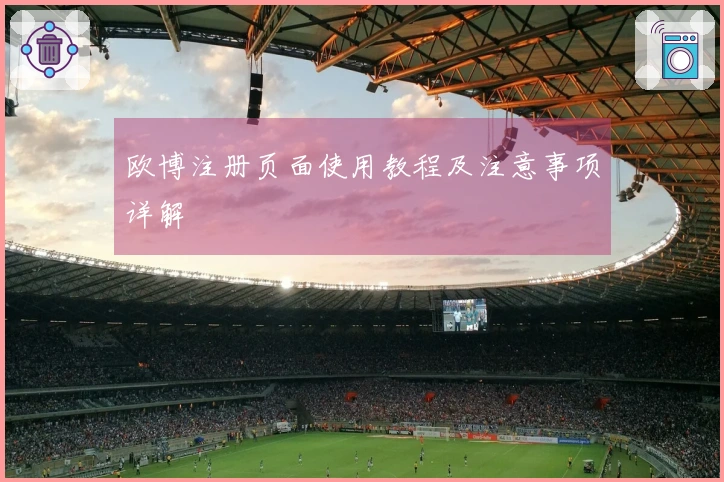 欧博注册页面使用教程及注意事项详解