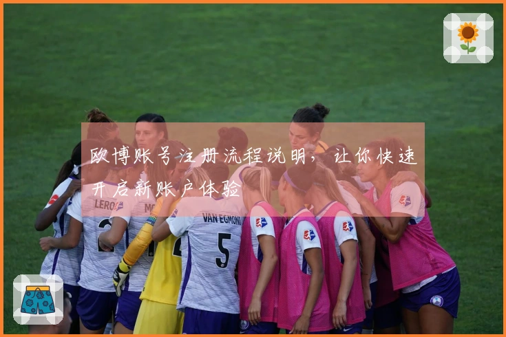 欧博账号注册流程说明，让你快速开启新账户体验