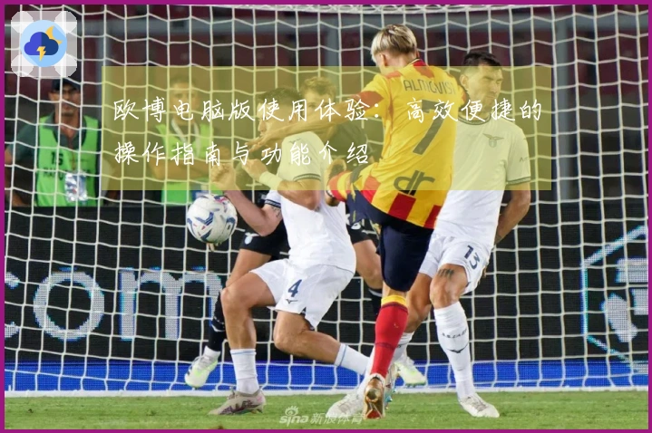 欧博电脑版使用体验：高效便捷的操作指南与功能介绍