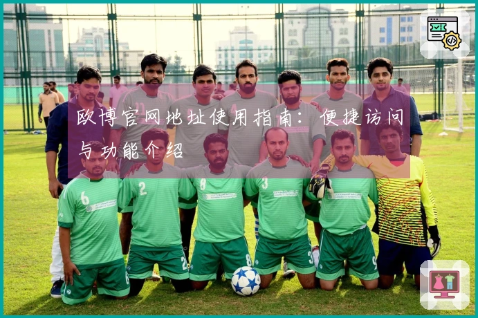 欧博官网地址使用指南：便捷访问与功能介绍