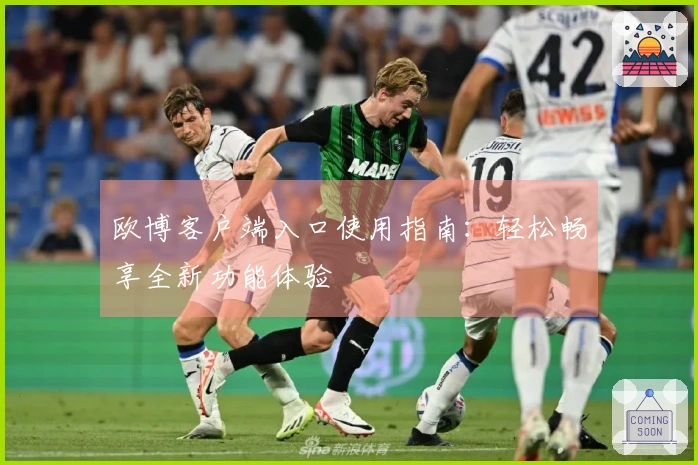 欧博客户端入口使用指南：轻松畅享全新功能体验