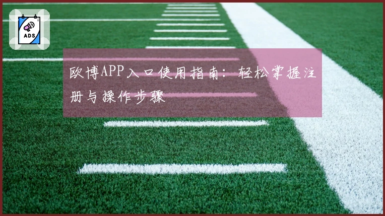 欧博APP入口使用指南:轻松掌握注册与操作步骤