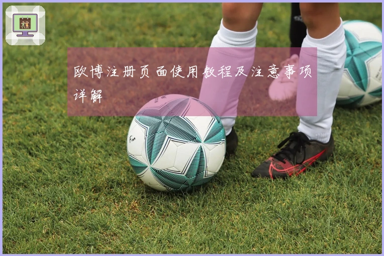 欧博注册页面使用教程及注意事项详解