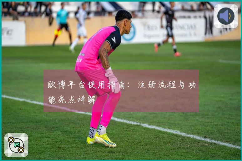 欧博平台使用指南：注册流程与功能亮点详解