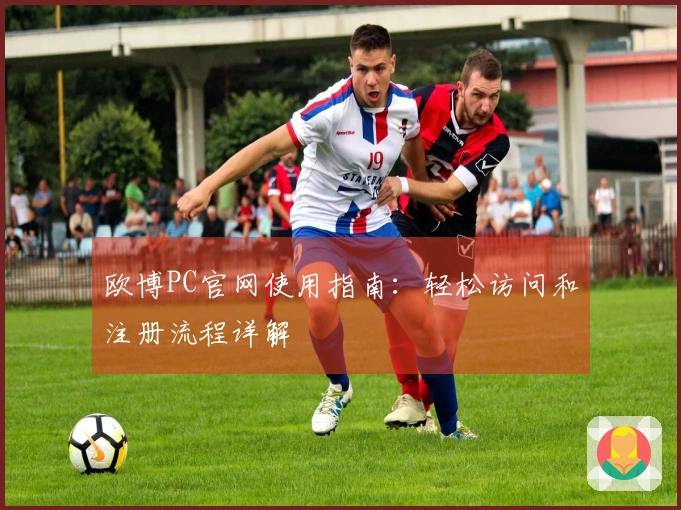 欧博PC官网使用指南：轻松访问和注册流程详解