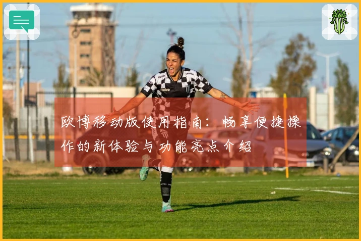 欧博移动版使用指南：畅享便捷操作的新体验与功能亮点介绍