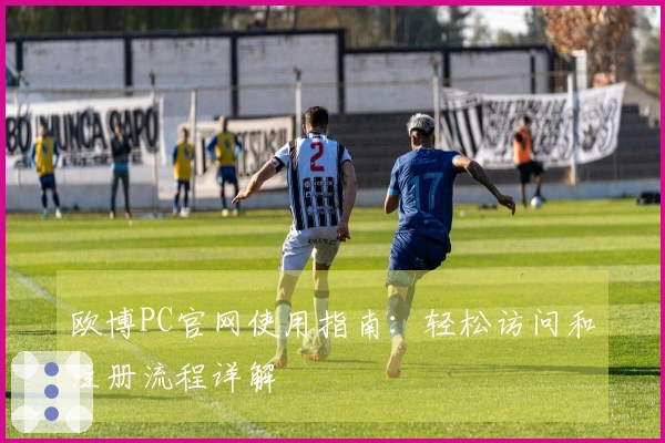 欧博PC官网使用指南：轻松访问和注册流程详解